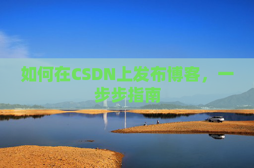 如何在CSDN上发布博客,一步步指南